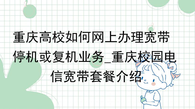 重庆高校如何网上办理宽带停机或复机业务_重庆校园电信宽带套餐介绍