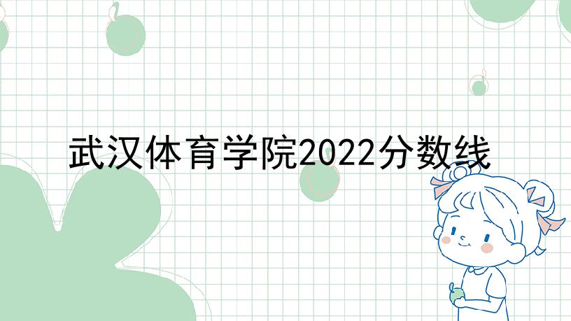 武汉体育学院2022分数线