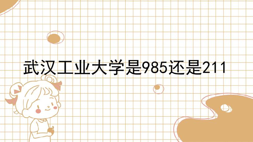 武汉工业大学是985还是211