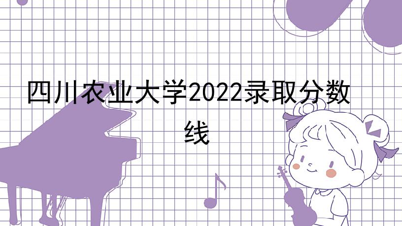 四川农业大学2022录取分数线