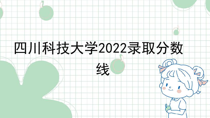 四川科技大学2022录取分数线