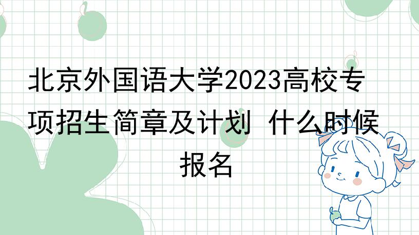 北京外国语大学2023高校专项招生简章及计划 什么时候报名