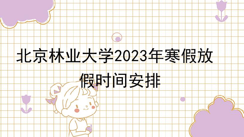 北京林业大学2023年寒假放假时间安排