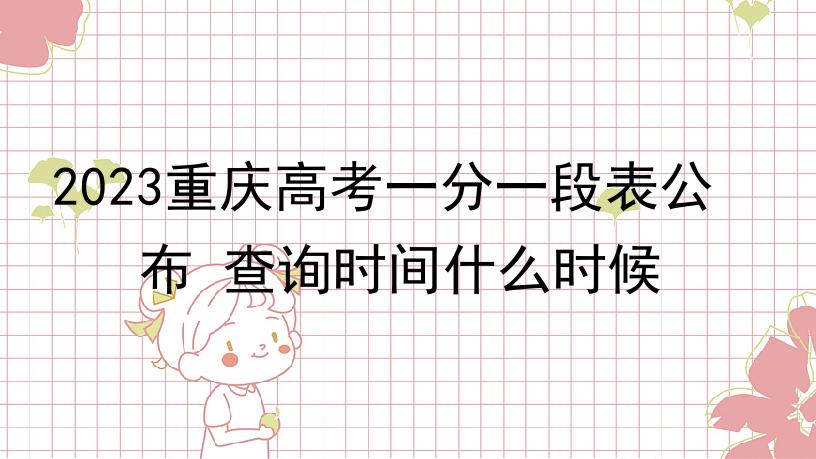 2023重庆高考一分一段表公布 查询时间什么时候