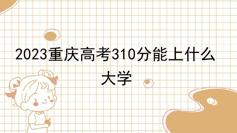 2023重庆高考310分能上什么大学