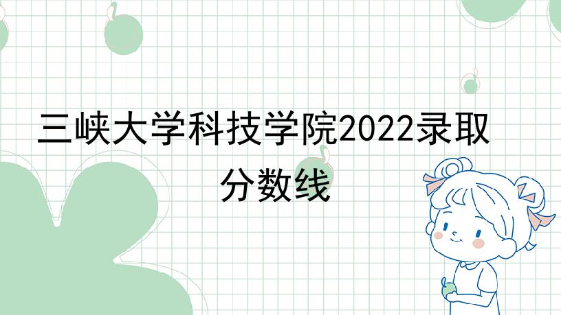 三峡大学科技学院2022录取分数线